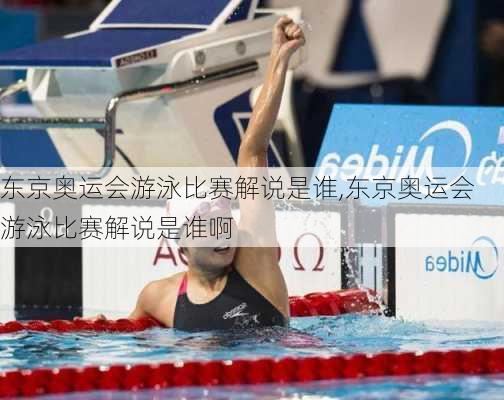东京奥运会游泳比赛解说是谁,东京奥运会游泳比赛解说是谁啊