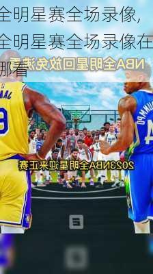 全明星赛全场录像,全明星赛全场录像在哪看