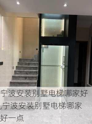 宁波安装别墅电梯哪家好,宁波安装别墅电梯哪家好一点