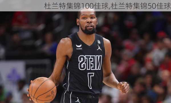 杜兰特集锦100佳球,杜兰特集锦50佳球