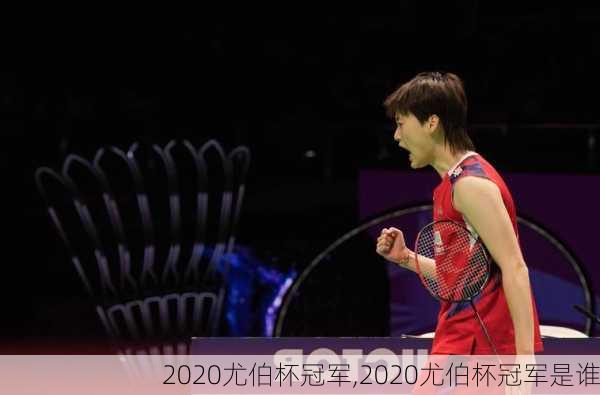2020尤伯杯冠军,2020尤伯杯冠军是谁