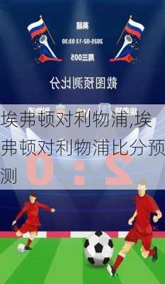 埃弗顿对利物浦,埃弗顿对利物浦比分预测