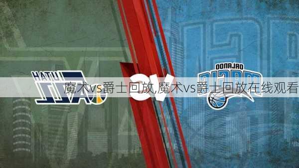 魔术vs爵士回放,魔术vs爵士回放在线观看