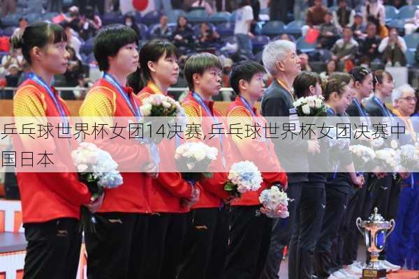 乒乓球世界杯女团14决赛,乒乓球世界杯女团决赛中国日本