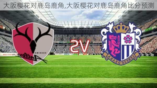 大阪樱花对鹿岛鹿角,大阪樱花对鹿岛鹿角比分预测