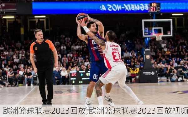欧洲篮球联赛2023回放,欧洲篮球联赛2023回放视频