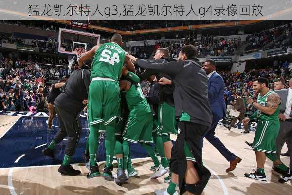 猛龙凯尔特人g3,猛龙凯尔特人g4录像回放