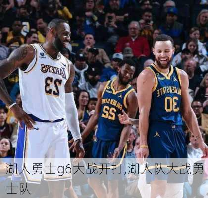 湖人勇士g6大战开打,湖人队大战勇士队