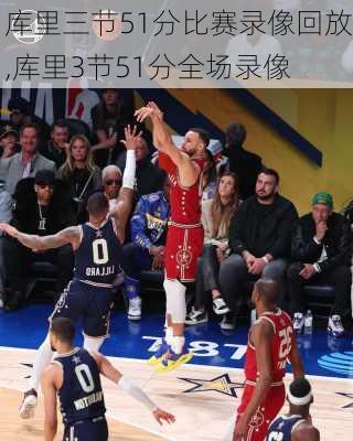 库里三节51分比赛录像回放,库里3节51分全场录像