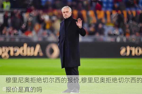 穆里尼奥拒绝切尔西的报价,穆里尼奥拒绝切尔西的报价是真的吗