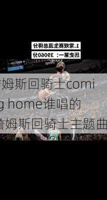 詹姆斯回骑士coming home谁唱的,詹姆斯回骑士主题曲