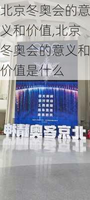 北京冬奥会的意义和价值,北京冬奥会的意义和价值是什么