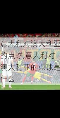 意大利对澳大利亚的点球,意大利对澳大利亚的点球是什么