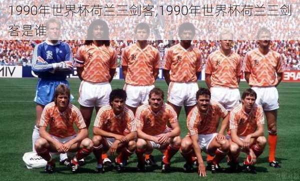 1990年世界杯荷兰三剑客,1990年世界杯荷兰三剑客是谁