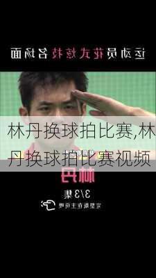 林丹换球拍比赛,林丹换球拍比赛视频