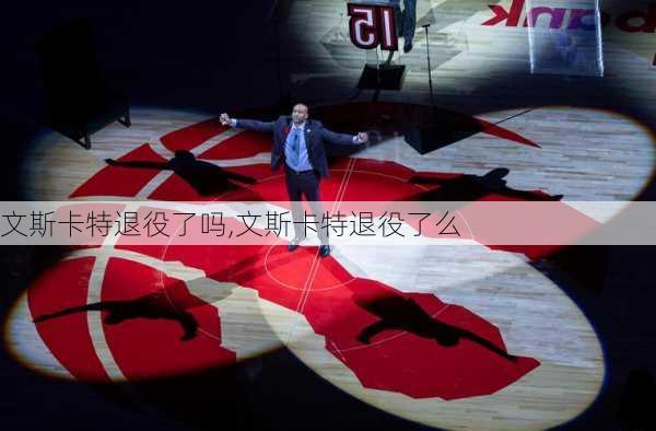文斯卡特退役了吗,文斯卡特退役了么