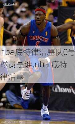 nba底特律活塞队0号球员是谁,nba 底特律活塞