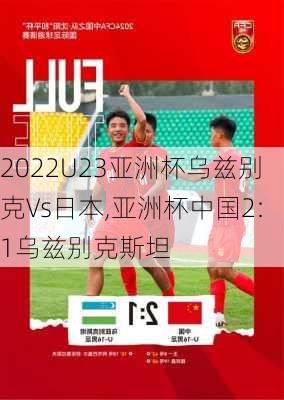 2022U23亚洲杯乌兹别克Vs日本,亚洲杯中国2:1乌兹别克斯坦