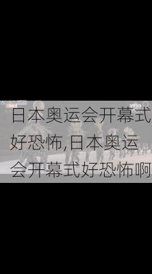 日本奥运会开幕式好恐怖,日本奥运会开幕式好恐怖啊