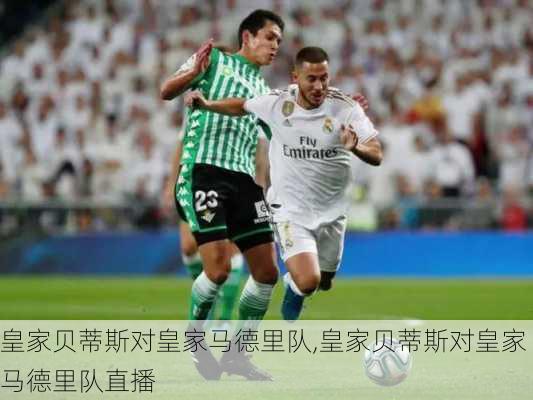 皇家贝蒂斯对皇家马德里队,皇家贝蒂斯对皇家马德里队直播