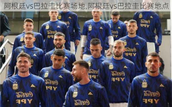 阿根廷vs巴拉圭比赛场地,阿根廷vs巴拉圭比赛地点