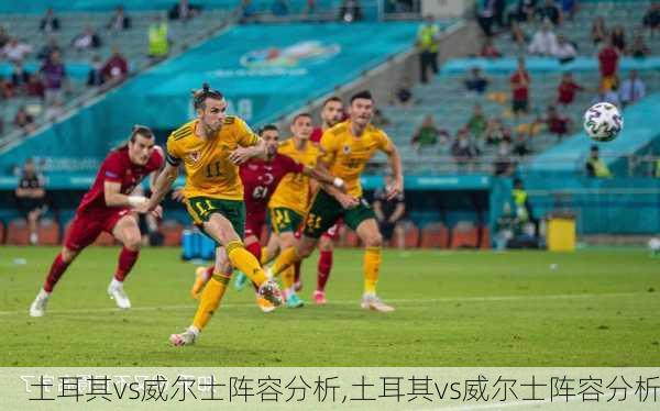 土耳其vs威尔士阵容分析,土耳其vs威尔士阵容分析