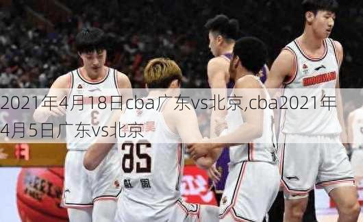 2021年4月18日cba广东vs北京,cba2021年4月5日广东vs北京