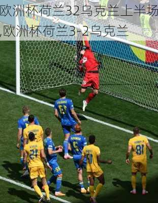 欧洲杯荷兰32乌克兰上半场,欧洲杯荷兰3-2乌克兰