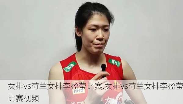 女排vs荷兰女排李盈莹比赛,女排vs荷兰女排李盈莹比赛视频