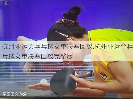 杭州亚运会乒乓球女单决赛回放,杭州亚运会乒乓球女单决赛回放完整版