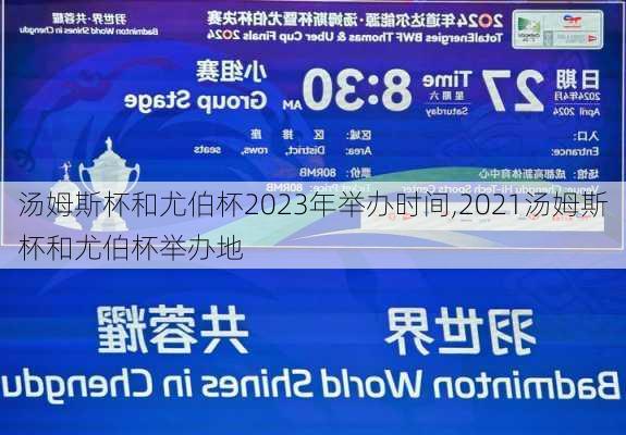 汤姆斯杯和尤伯杯2023年举办时间,2021汤姆斯杯和尤伯杯举办地