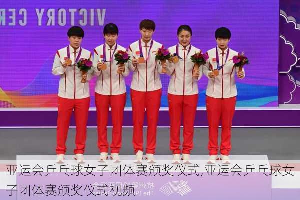 亚运会乒乓球女子团体赛颁奖仪式,亚运会乒乓球女子团体赛颁奖仪式视频