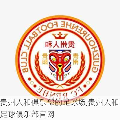 贵州人和俱乐部的足球场,贵州人和足球俱乐部官网