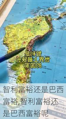 智利富裕还是巴西富裕,智利富裕还是巴西富裕呢
