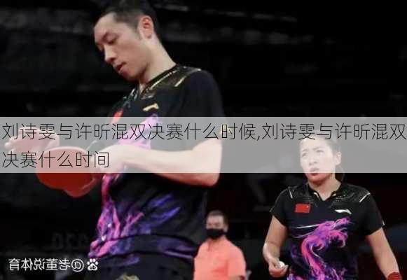 刘诗雯与许昕混双决赛什么时候,刘诗雯与许昕混双决赛什么时间