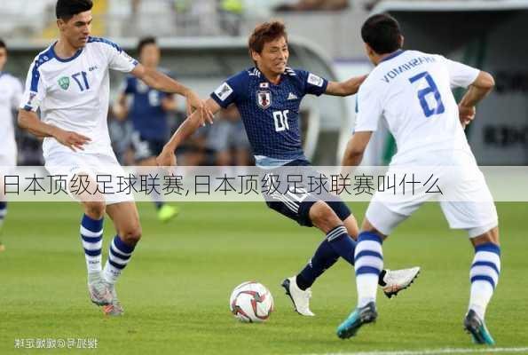 日本顶级足球联赛,日本顶级足球联赛叫什么