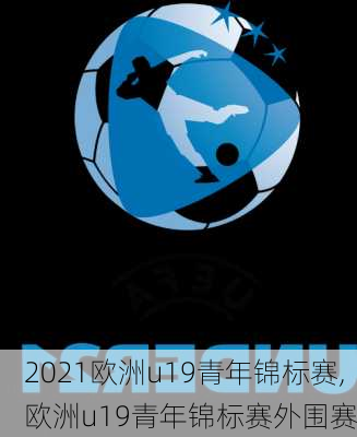 2021欧洲u19青年锦标赛,欧洲u19青年锦标赛外围赛