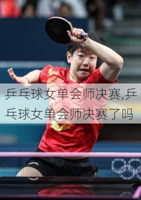 乒乓球女单会师决赛,乒乓球女单会师决赛了吗