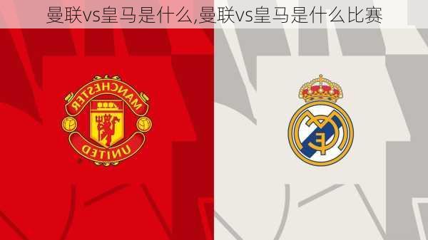曼联vs皇马是什么,曼联vs皇马是什么比赛