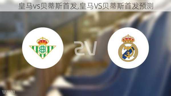 皇马vs贝蒂斯首发,皇马VS贝蒂斯首发预测