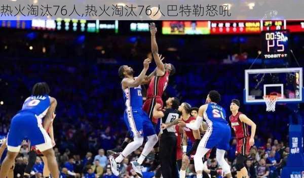 热火淘汰76人,热火淘汰76人巴特勒怒吼
