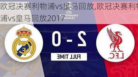 欧冠决赛利物浦vs皇马回放,欧冠决赛利物浦vs皇马回放2017