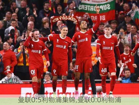 曼联0:5利物浦集锦,曼联0:0利物浦