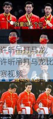 许昕吊打马龙,许昕吊打马龙比赛视频