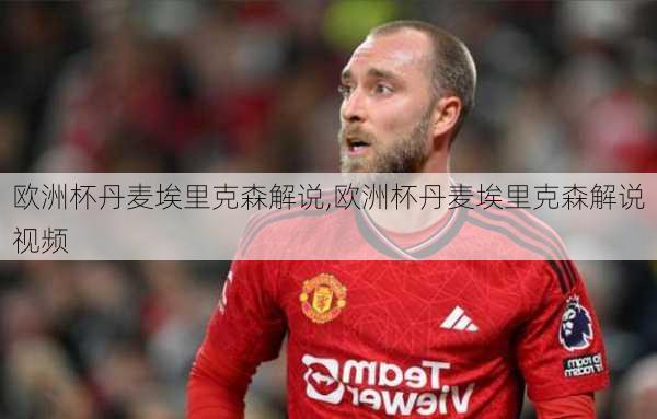 欧洲杯丹麦埃里克森解说,欧洲杯丹麦埃里克森解说视频