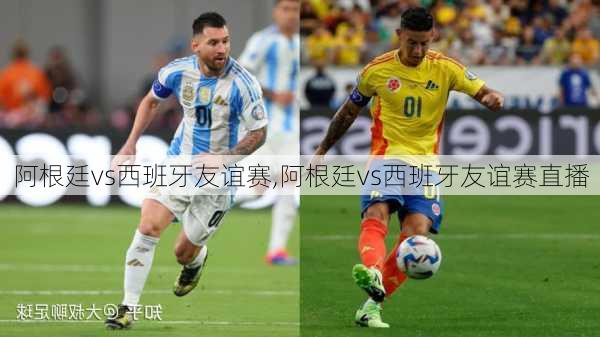 阿根廷vs西班牙友谊赛,阿根廷vs西班牙友谊赛直播