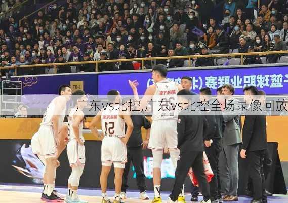 广东vs北控,广东vs北控全场录像回放