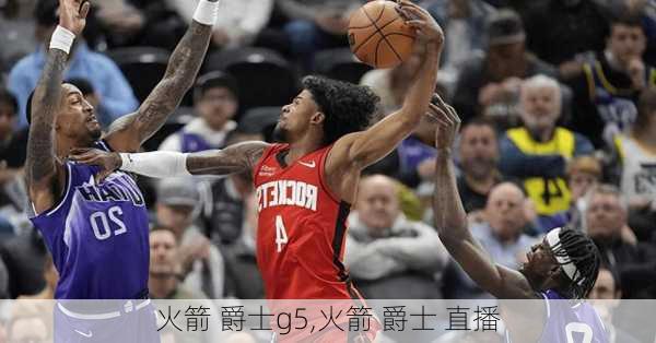 火箭 爵士g5,火箭 爵士 直播
