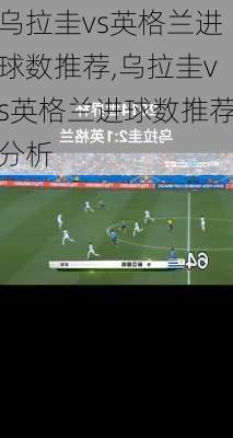 乌拉圭vs英格兰进球数推荐,乌拉圭vs英格兰进球数推荐分析