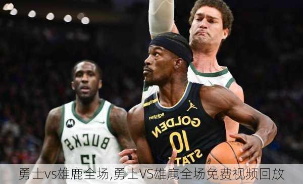 勇士vs雄鹿全场,勇士VS雄鹿全场免费视频回放